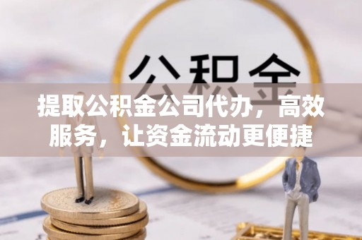 东乌旗提取公积金公司代办，高效服务，让资金流动更便捷
