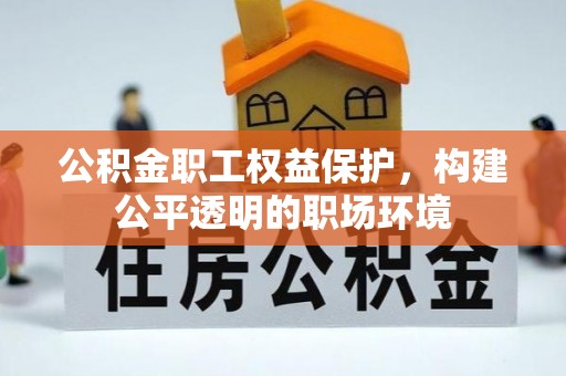 东乌旗公积金职工权益保护，构建公平透明的职场环境