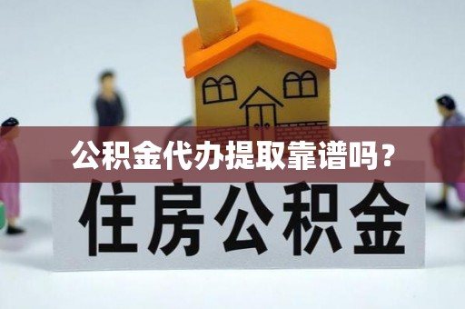 东乌旗公积金代办提取靠谱吗？