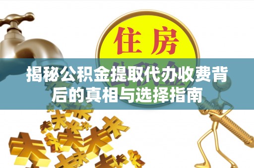 东乌旗揭秘公积金提取代办收费背后的真相与选择指南
