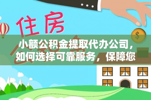 东乌旗小额公积金提取代办公司，如何选择可靠服务，保障您的资金安全