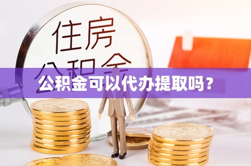 东乌旗公积金可以代办提取吗？