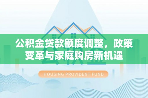东乌旗公积金贷款额度调整，政策变革与家庭购房新机遇