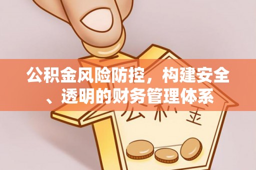 东乌旗公积金风险防控，构建安全、透明的财务管理体系