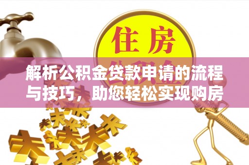 东乌旗解析公积金贷款申请的流程与技巧，助您轻松实现购房梦