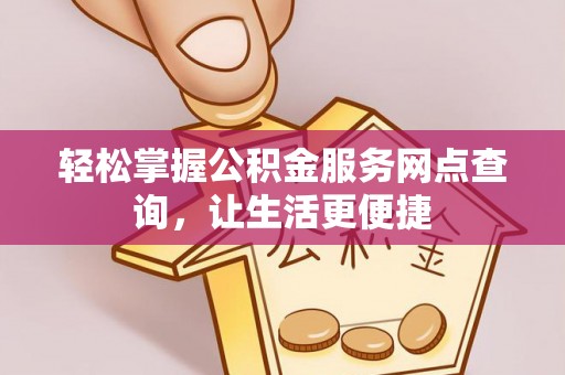 东乌旗轻松掌握公积金服务网点查询，让生活更便捷