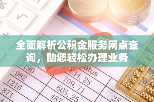 东乌旗全面解析公积金服务网点查询，助您轻松办理业务