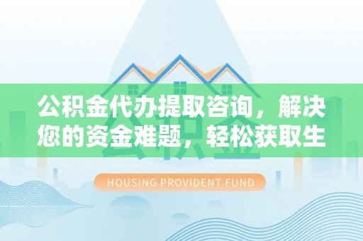 东乌旗公积金代办提取咨询，解决您的资金难题，轻松获取生活助力