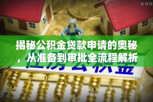 东乌旗揭秘公积金贷款申请的奥秘，从准备到审批全流程解析
