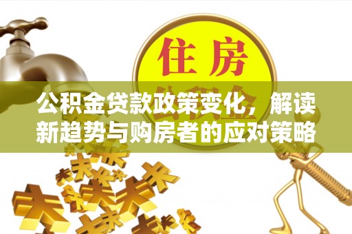 东乌旗公积金贷款政策变化，解读新趋势与购房者的应对策略