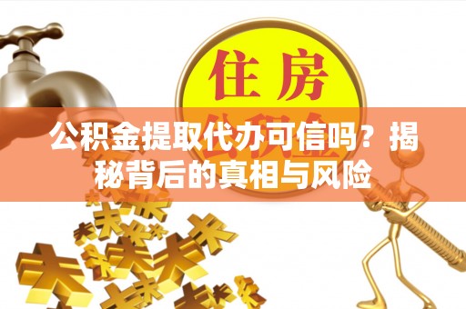 东乌旗公积金提取代办可信吗？揭秘背后的真相与风险