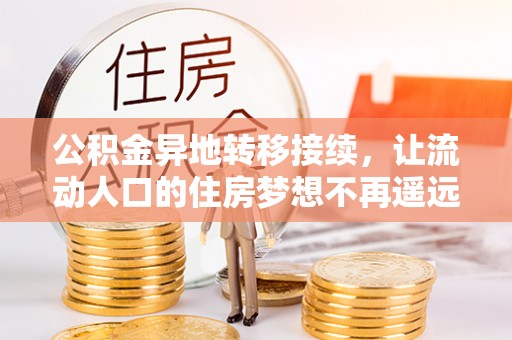 东乌旗公积金异地转移接续，让流动人口的住房梦想不再遥远