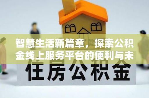 东乌旗智慧生活新篇章，探索公积金线上服务平台的便利与未来