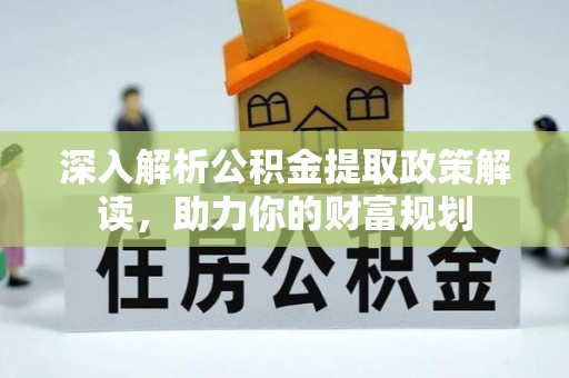 东乌旗深入解析公积金提取政策解读，助力你的财富规划