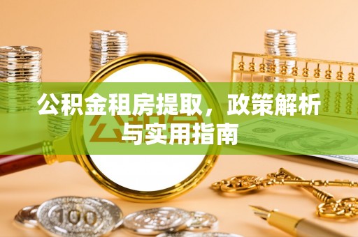 东乌旗公积金租房提取，政策解析与实用指南