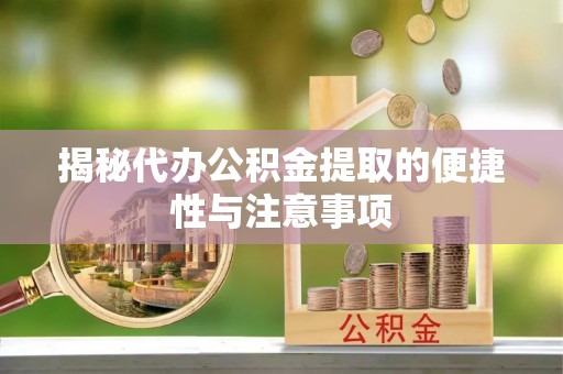 东乌旗揭秘代办公积金提取的便捷性与注意事项