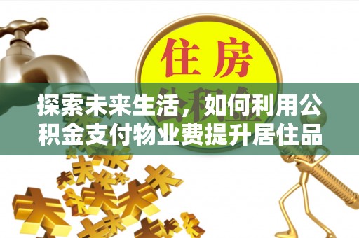 东乌旗探索未来生活，如何利用公积金支付物业费提升居住品质