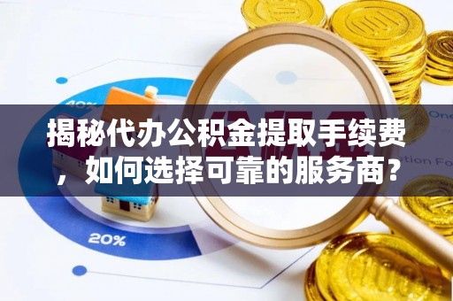 东乌旗揭秘代办公积金提取手续费，如何选择可靠的服务商？