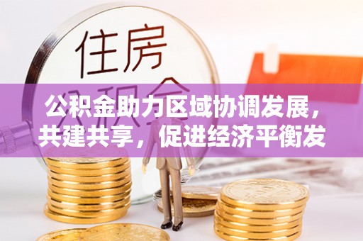 东乌旗公积金助力区域协调发展，共建共享，促进经济平衡发展
