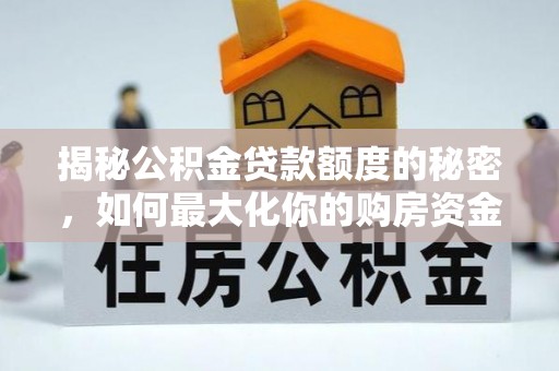 东乌旗揭秘公积金贷款额度的秘密，如何最大化你的购房资金