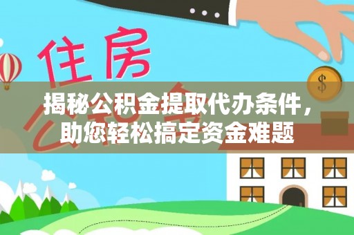东乌旗揭秘公积金提取代办条件，助您轻松搞定资金难题
