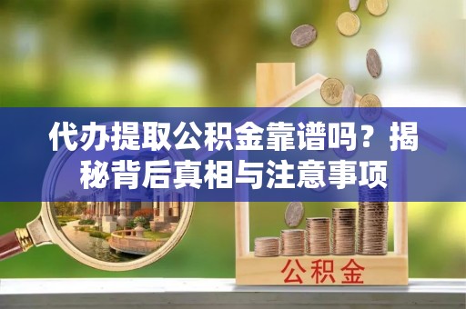 东乌旗代办提取公积金靠谱吗？揭秘背后真相与注意事项