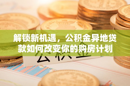 东乌旗解锁新机遇，公积金异地贷款如何改变你的购房计划
