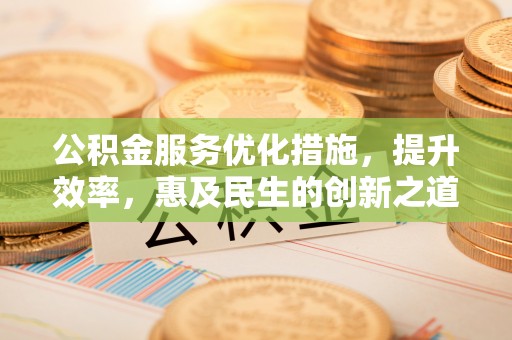 东乌旗公积金服务优化措施，提升效率，惠及民生的创新之道