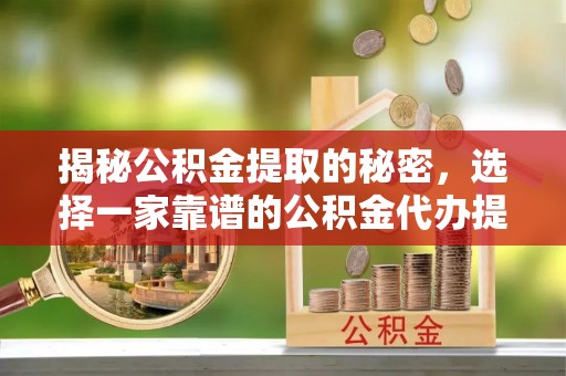 东乌旗揭秘公积金提取的秘密，选择一家靠谱的公积金代办提取公司的重要性