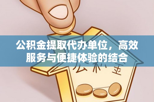 东乌旗公积金提取代办单位，高效服务与便捷体验的结合