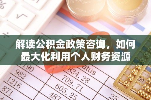 东乌旗解读公积金政策咨询，如何最大化利用个人财务资源