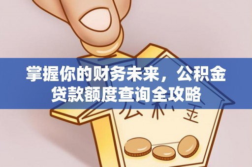 东乌旗掌握你的财务未来，公积金贷款额度查询全攻略