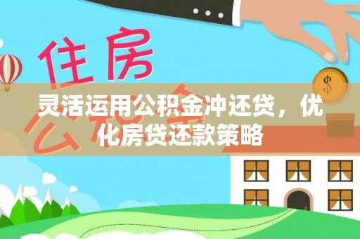 东乌旗灵活运用公积金冲还贷，优化房贷还款策略