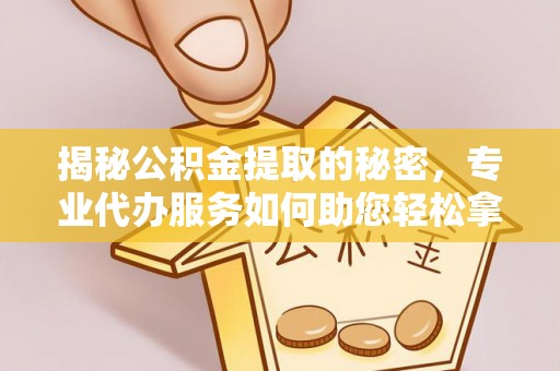 东乌旗揭秘公积金提取的秘密，专业代办服务如何助您轻松拿钱
