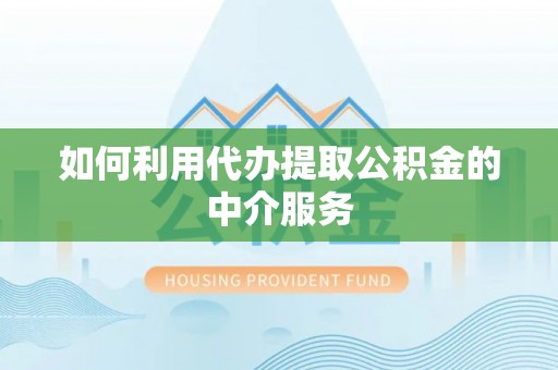 东乌旗如何利用代办提取公积金的中介服务