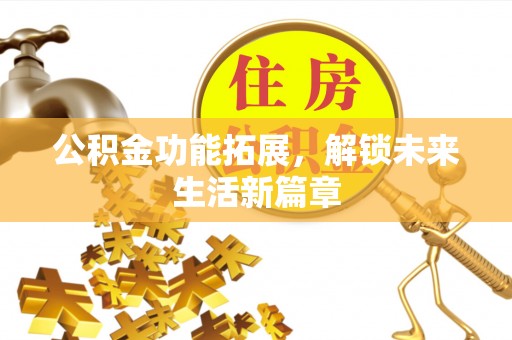 东乌旗公积金功能拓展，解锁未来生活新篇章