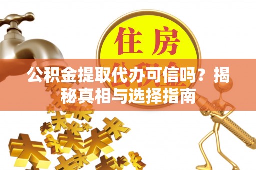 东乌旗公积金提取代办可信吗？揭秘真相与选择指南