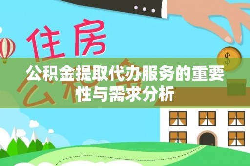东乌旗公积金提取代办服务的重要性与需求分析