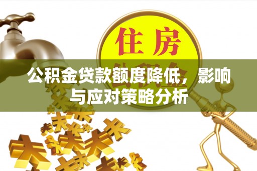 东乌旗公积金贷款额度降低，影响与应对策略分析