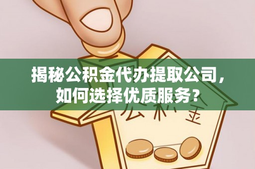 东乌旗揭秘公积金代办提取公司，如何选择优质服务？