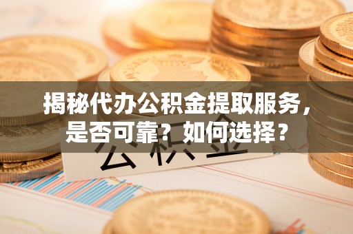 东乌旗揭秘代办公积金提取服务，是否可靠？如何选择？