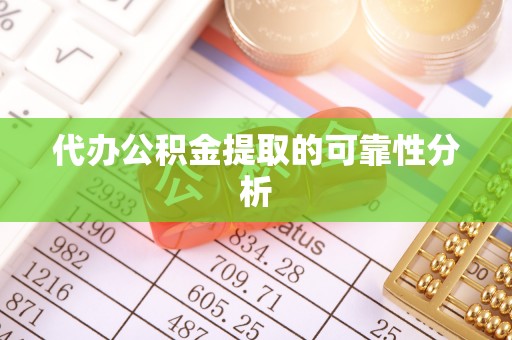 东乌旗代办公积金提取的可靠性分析