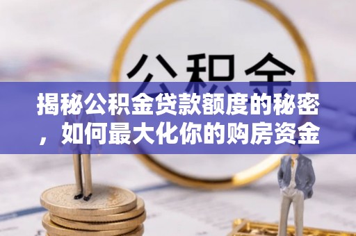 东乌旗揭秘公积金贷款额度的秘密，如何最大化你的购房资金