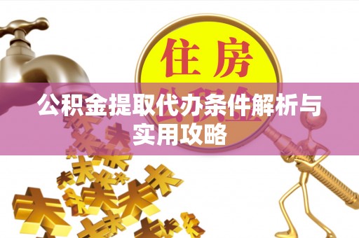 东乌旗公积金提取代办条件解析与实用攻略