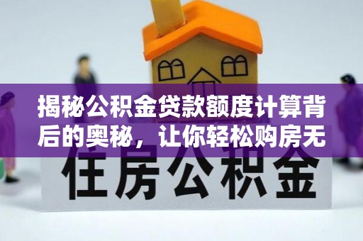 东乌旗揭秘公积金贷款额度计算背后的奥秘，让你轻松购房无忧！