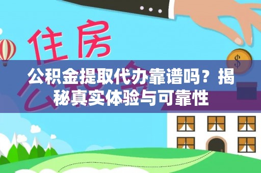 东乌旗公积金提取代办靠谱吗？揭秘真实体验与可靠性