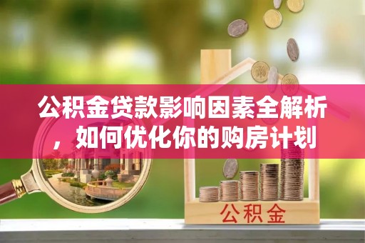 东乌旗公积金贷款影响因素全解析，如何优化你的购房计划