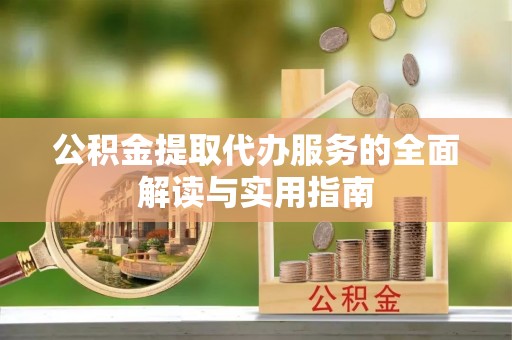 东乌旗公积金提取代办服务的全面解读与实用指南