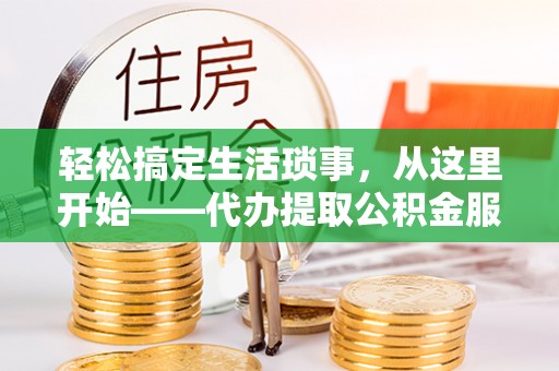 东乌旗轻松搞定生活琐事，从这里开始——代办提取公积金服务详解