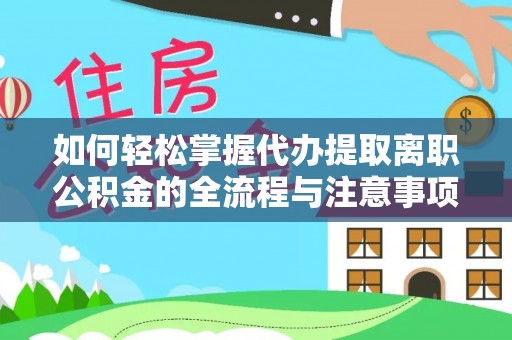 东乌旗如何轻松掌握代办提取离职公积金的全流程与注意事项